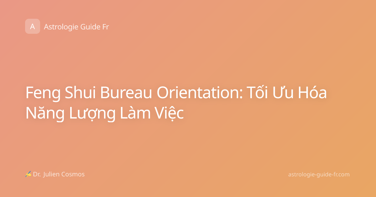 Feng Shui Bureau Orientation: Tối Ưu Hóa Năng Lượng Làm Việc